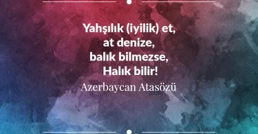 Yahşılık (iyilik) et, at denize, balık bilmezse, Halık bilir! Azerbaycan Atasözü