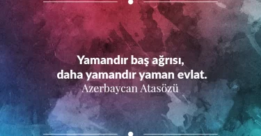 Yamandır baş ağrısı, daha yamandır yaman evlat. Azerbaycan Atasözü
