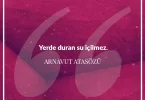 Yerde duran su içilmez. Arnavut Atasözü