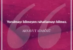 Yorulmayı bilmeyen rahatlamayı bilmez. Arnavut Atasözü