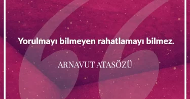 Yorulmayı bilmeyen rahatlamayı bilmez. Arnavut Atasözü