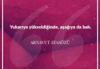 Yukarıya yükseldiğinde aşağıya da bak. Arnavut Atasözü